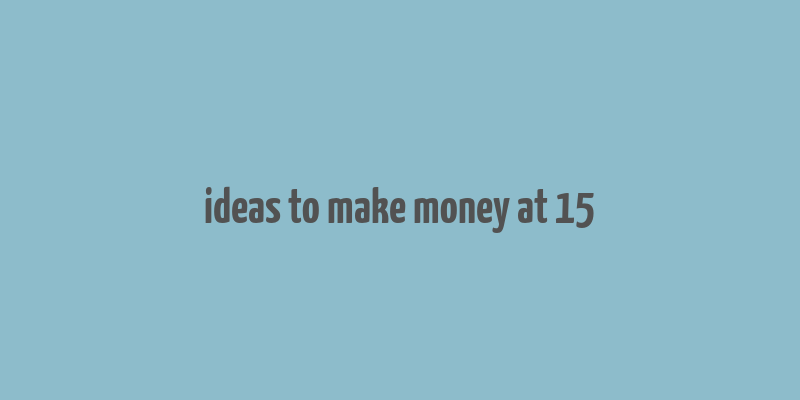 ideas to make money at 15