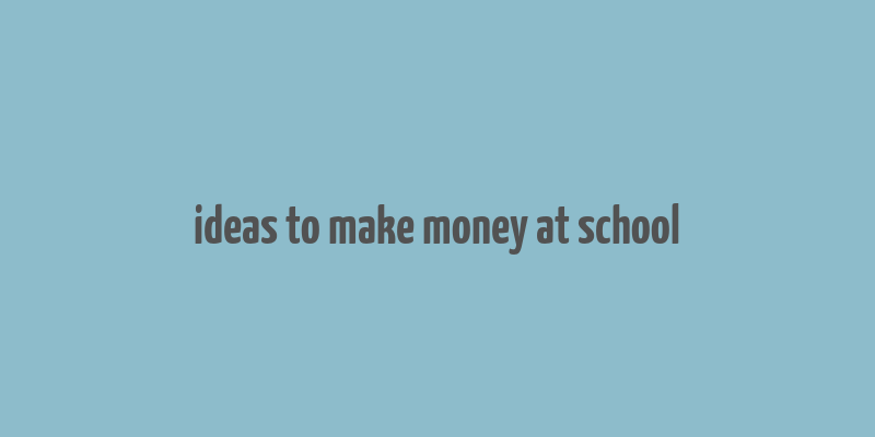 ideas to make money at school