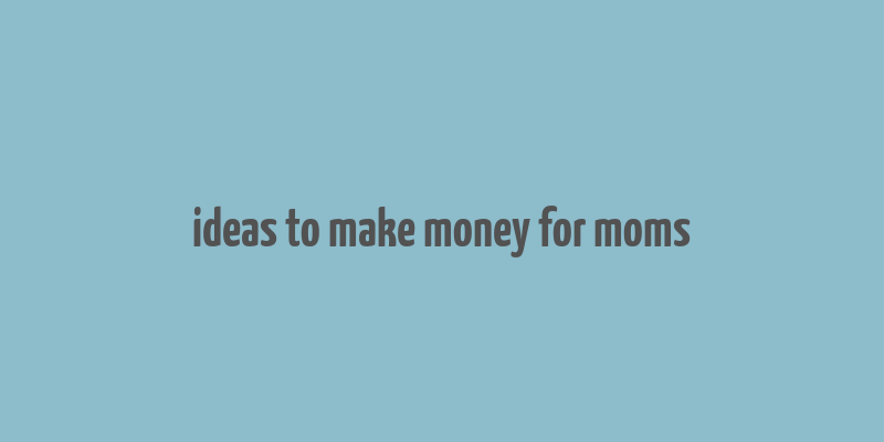 ideas to make money for moms