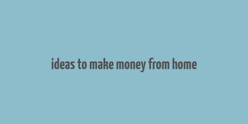 ideas to make money from home