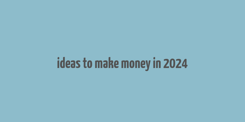 ideas to make money in 2024