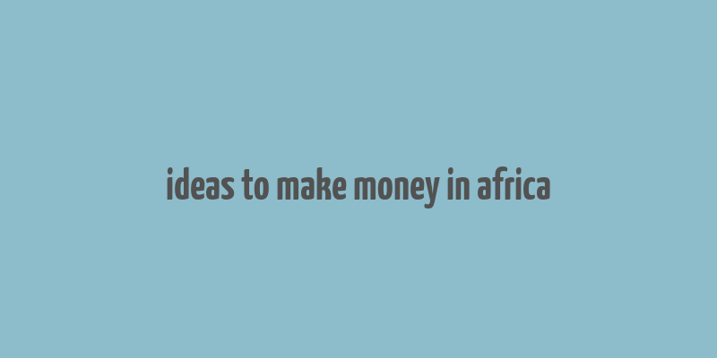 ideas to make money in africa