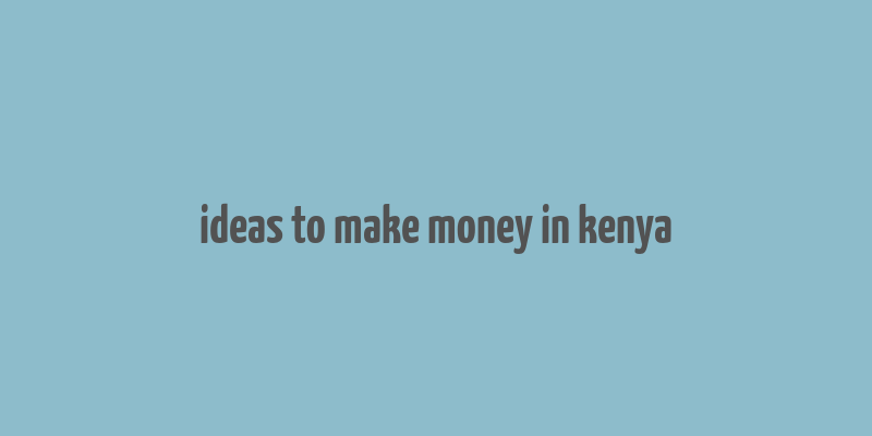 ideas to make money in kenya