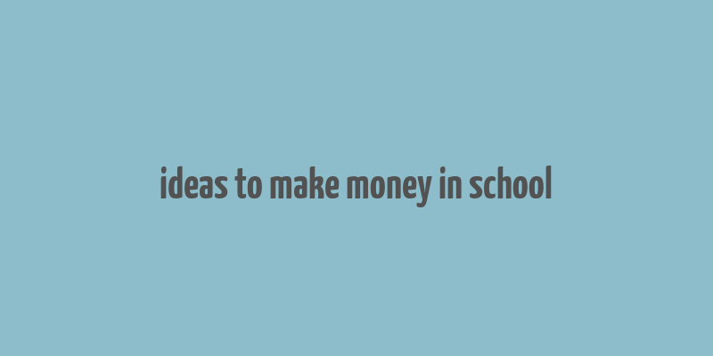 ideas to make money in school