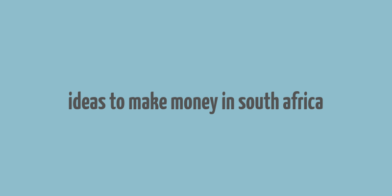 ideas to make money in south africa