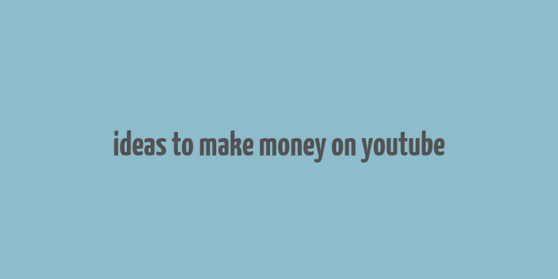 ideas to make money on youtube