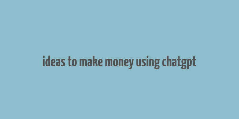 ideas to make money using chatgpt