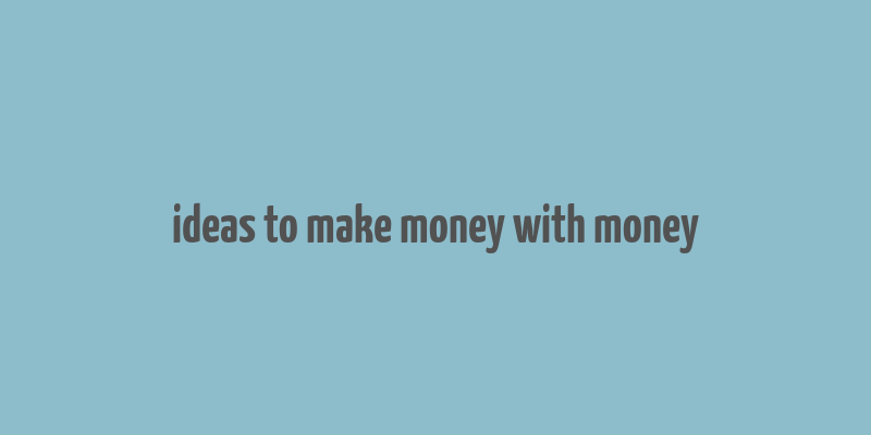 ideas to make money with money