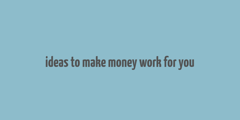 ideas to make money work for you