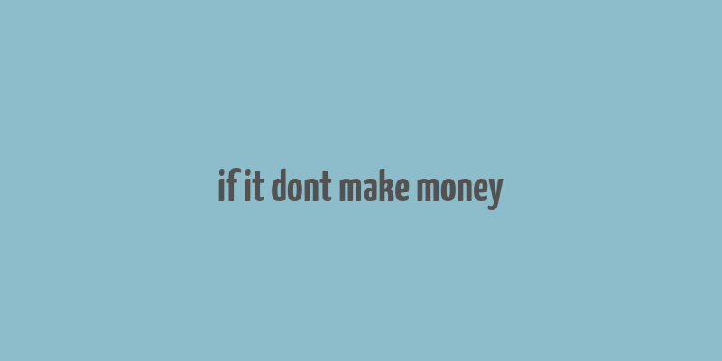 if it dont make money