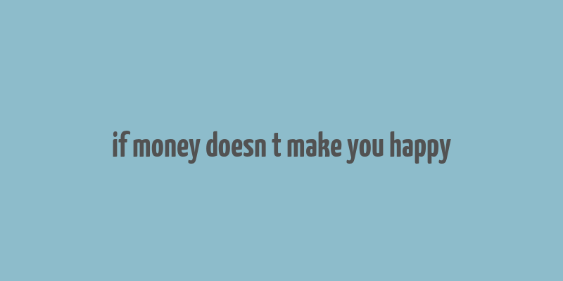 if money doesn t make you happy