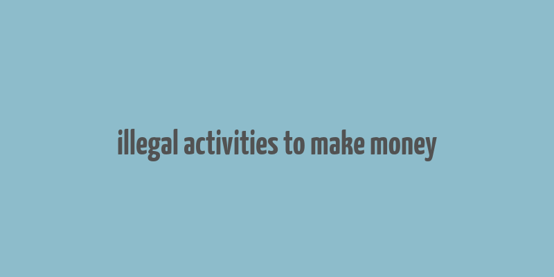 illegal activities to make money