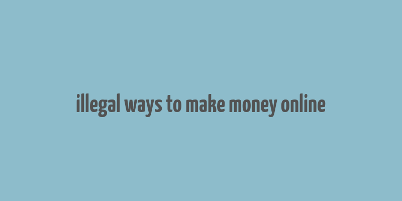 illegal ways to make money online