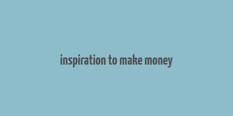 inspiration to make money