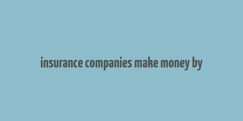 insurance companies make money by