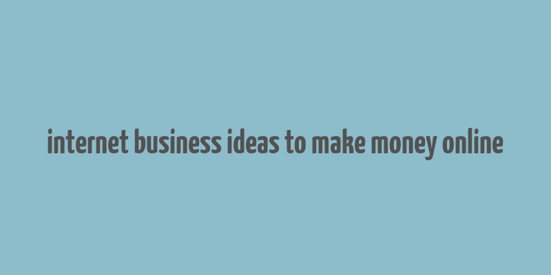 internet business ideas to make money online