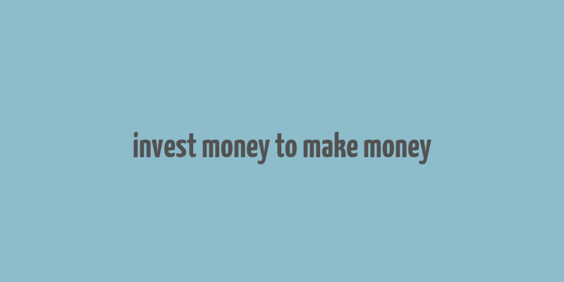 invest money to make money