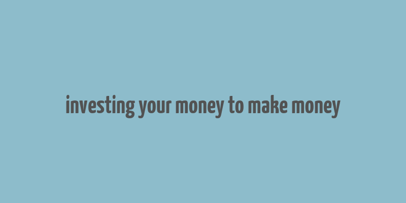 investing your money to make money