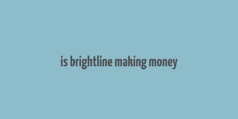 is brightline making money