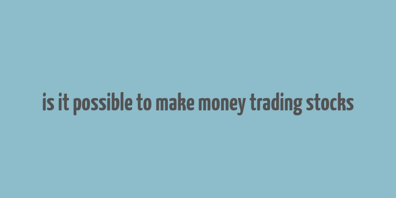 is it possible to make money trading stocks