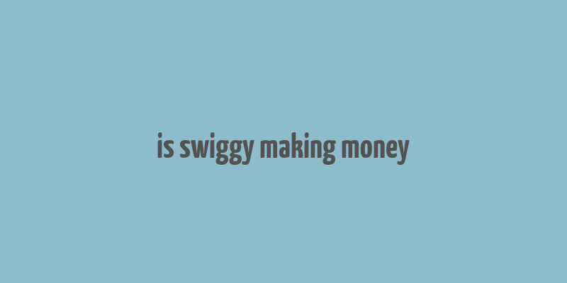 is swiggy making money