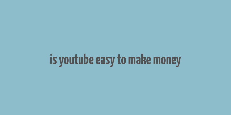 is youtube easy to make money