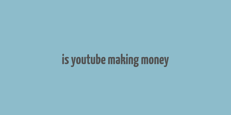 is youtube making money