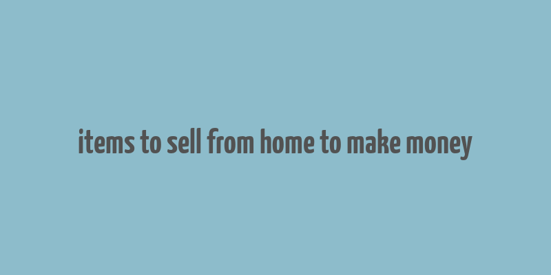 items to sell from home to make money