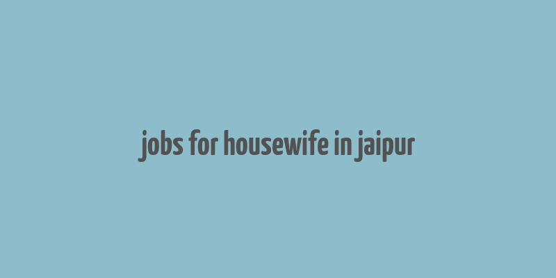 jobs for housewife in jaipur