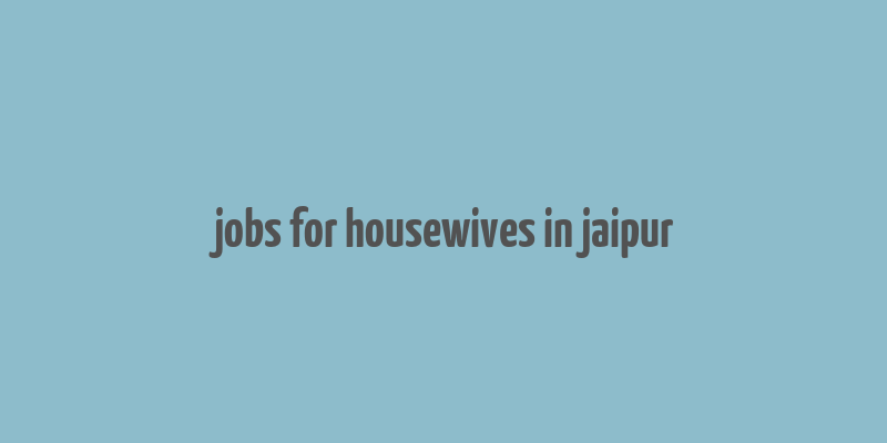 jobs for housewives in jaipur