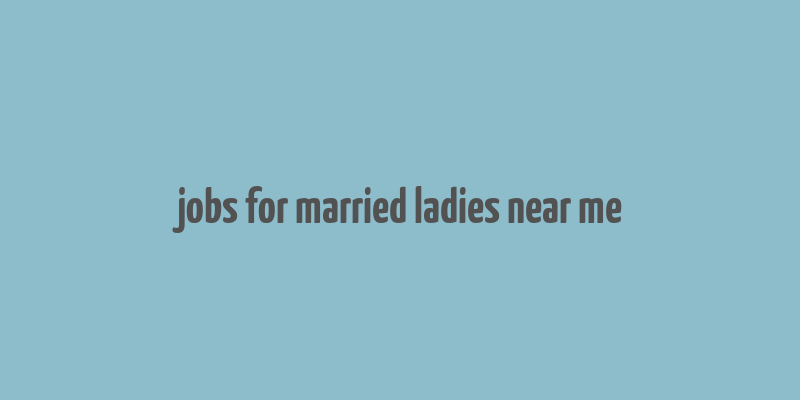 jobs for married ladies near me