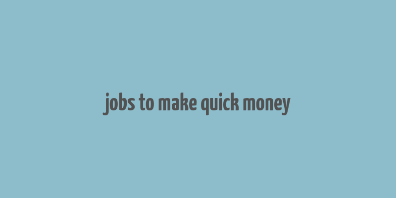 jobs to make quick money