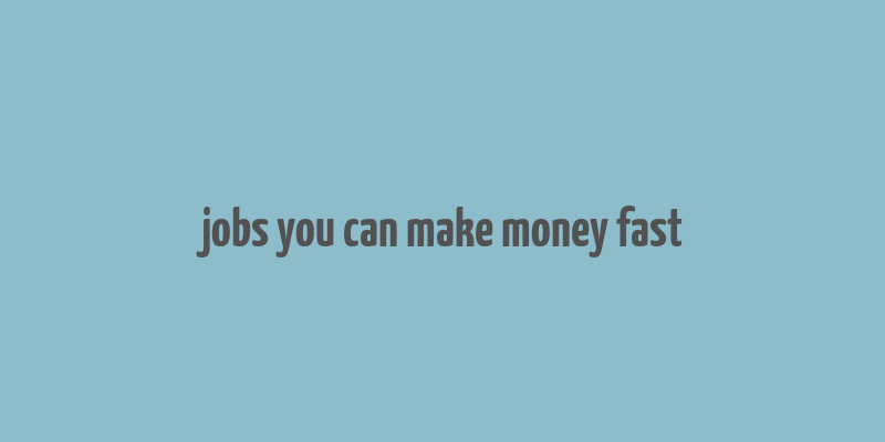 jobs you can make money fast