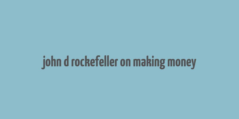 john d rockefeller on making money