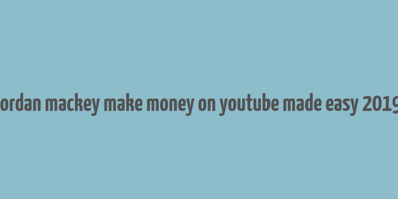 jordan mackey make money on youtube made easy 2019