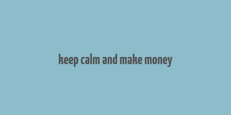 keep calm and make money