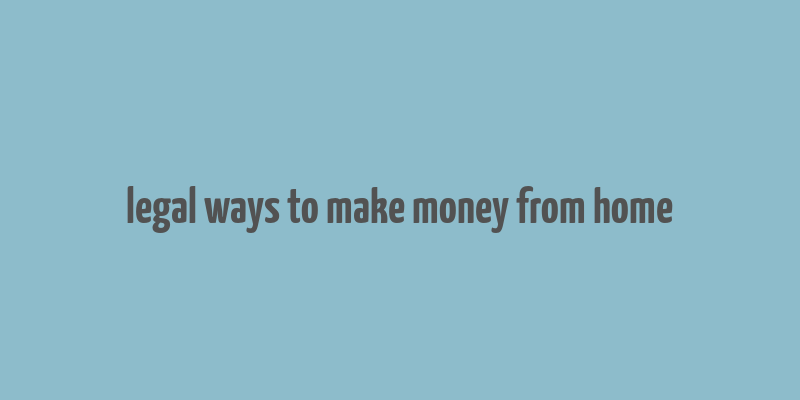 legal ways to make money from home