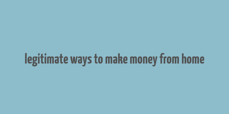 legitimate ways to make money from home