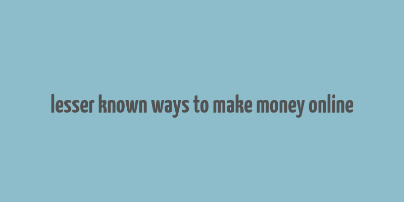 lesser known ways to make money online