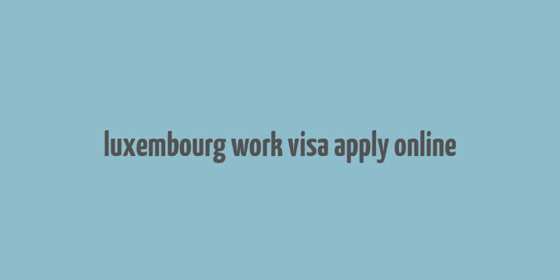 luxembourg work visa apply online