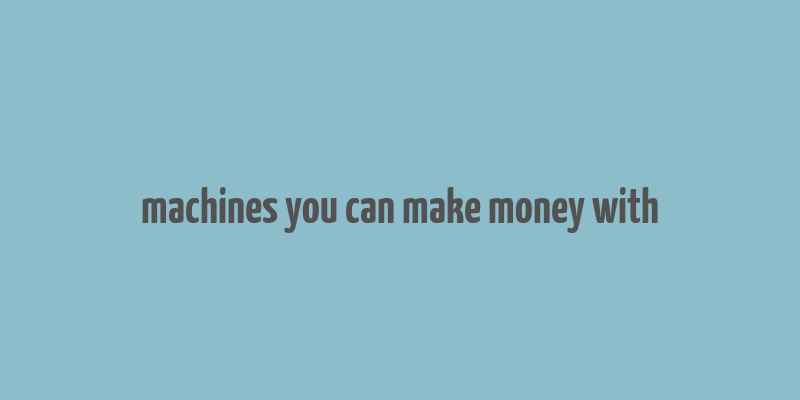 machines you can make money with