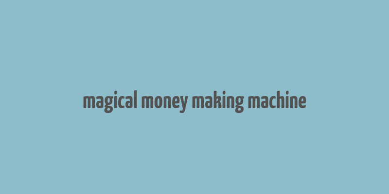 magical money making machine