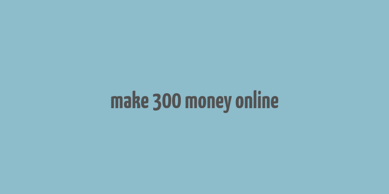 make 300 money online