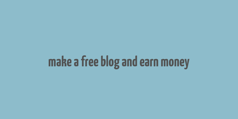 make a free blog and earn money