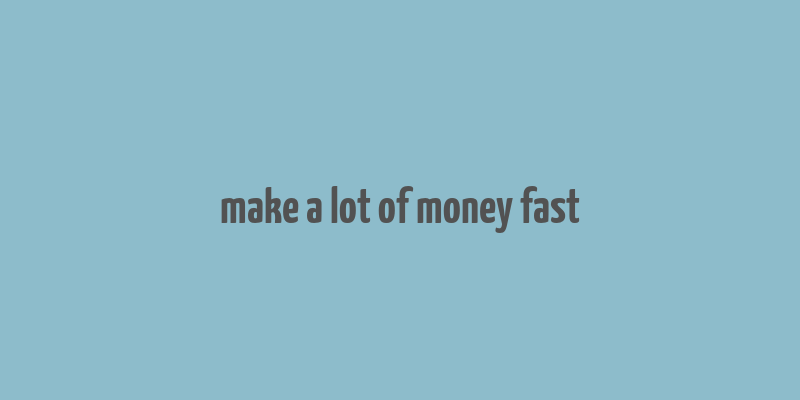 make a lot of money fast