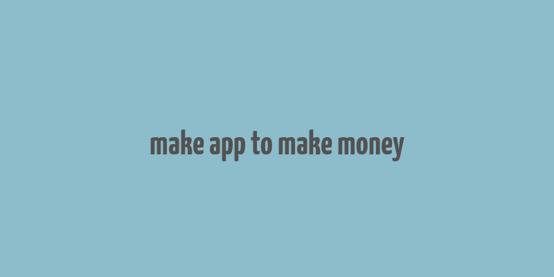 make app to make money