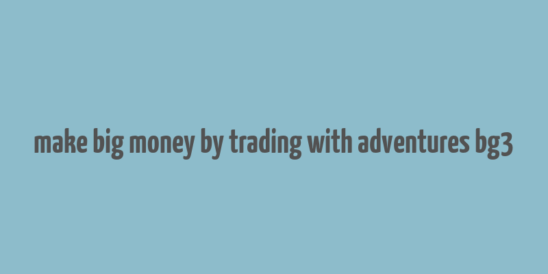 make big money by trading with adventures bg3