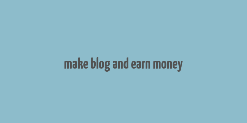 make blog and earn money