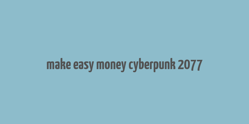 make easy money cyberpunk 2077