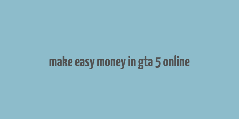 make easy money in gta 5 online